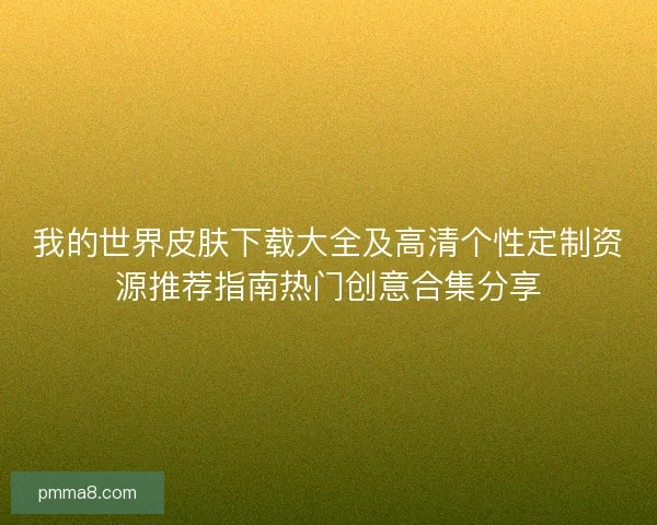 我的世界皮肤下载大全及高清个性定制资源推荐指南热门创意合集分享 我的世界皮肤下载大全及高清个性定制资源推荐指南热门创意合集分享