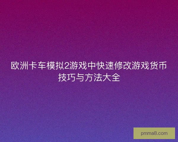 欧洲卡车模拟2游戏中快速修改游戏货币技巧与方法大全 欧洲卡车模拟2游戏中快速修改游戏货币技巧与方法大全