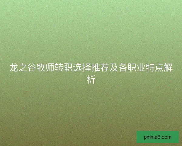龙之谷牧师转职选择推荐及各职业特点解析