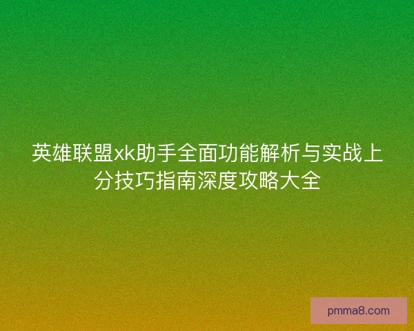 英雄联盟xk助手全面功能解析与实战上分技巧指南深度攻略大全