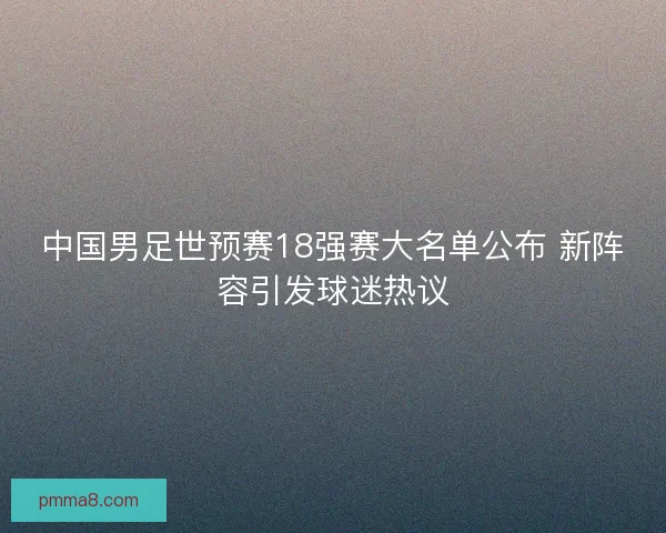中国男足世预赛18强赛大名单公布 新阵容引发球迷热议