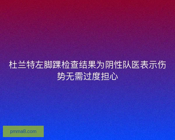 杜兰特左脚踝检查结果为阴性队医表示伤势无需过度担心