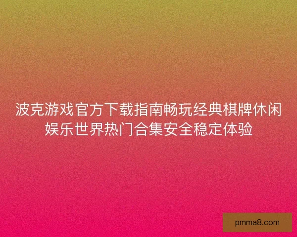 波克游戏官方下载指南畅玩经典棋牌休闲娱乐世界热门合集安全稳定体验 波克游戏官方下载指南畅玩经典棋牌休闲娱乐世界热门合集安全稳定体验