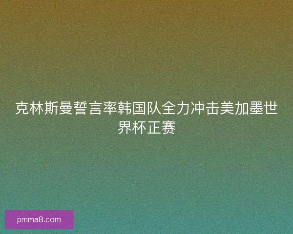 克林斯曼誓言率韩国队全力冲击美加墨世界杯正赛