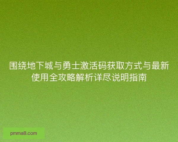 围绕地下城与勇士激活码获取方式与最新使用全攻略解析详尽说明指南 围绕地下城与勇士激活码获取方式与最新使用全攻略解析详尽说明指南